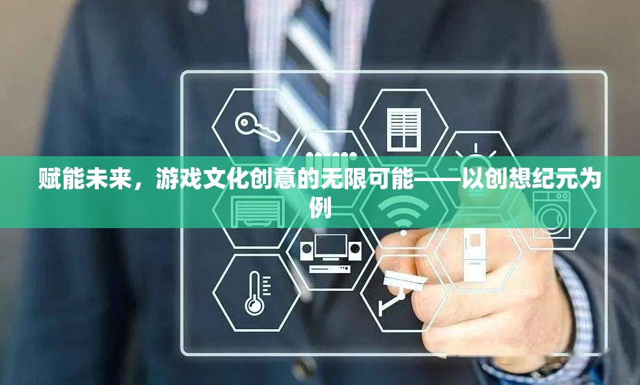 創(chuàng)想紀元，游戲文化創(chuàng)意的未來賦能與無限可能