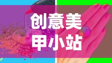 解鎖指尖藝術，創(chuàng)意美甲小站的小游戲視頻教程