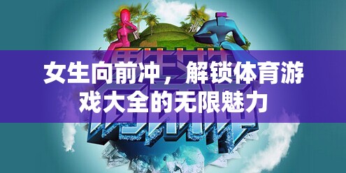 女生向前沖，解鎖體育游戲大全的無限魅力