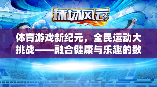 體育游戲新紀(jì)元，全民運(yùn)動(dòng)大挑戰(zhàn)——融合健康與樂(lè)趣的數(shù)字運(yùn)動(dòng)盛宴