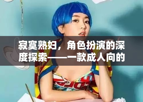 寂寞熟婦的深度角色扮演，一款成人向沉浸式游戲的探索