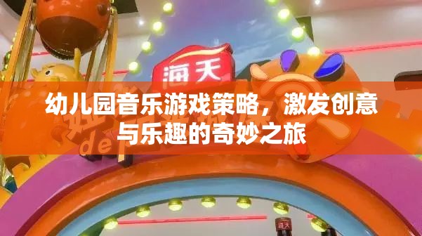 幼兒園音樂(lè)游戲策略，開(kāi)啟創(chuàng)意與樂(lè)趣的奇妙之旅