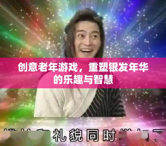 銀發(fā)智慧，重塑老年游戲，激發(fā)銀發(fā)年華的樂(lè)趣與創(chuàng)造力
