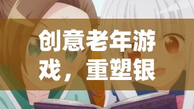 銀發(fā)智慧，重塑老年游戲，激發(fā)銀發(fā)年華的樂(lè)趣與創(chuàng)造力