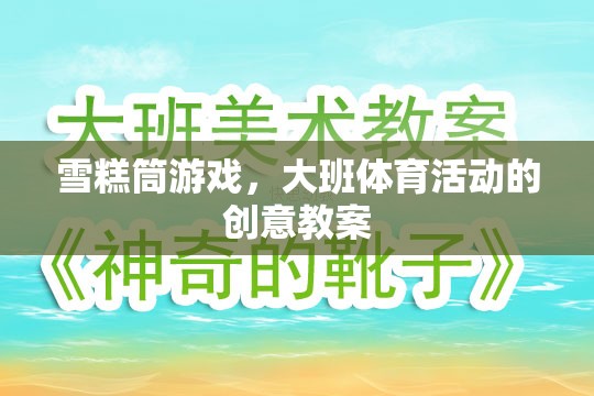 雪糕筒游戲，大班體育活動的創(chuàng)新與樂趣