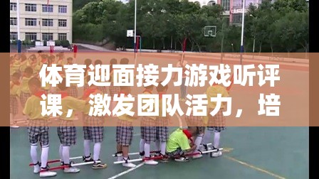 激發(fā)團隊活力，培養(yǎng)協(xié)作精神，體育迎面接力游戲的課堂實踐與聽評課