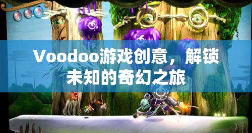 解鎖奇幻之旅，Voodoo游戲的創(chuàng)意冒險