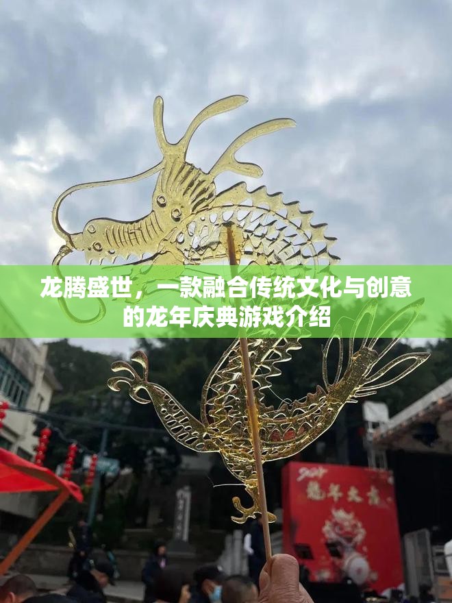 龍騰盛世，傳統(tǒng)與創(chuàng)意的龍年慶典游戲盛宴