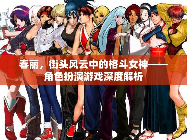 春麗，街頭風云中的格斗女神——角色扮演游戲深度解析