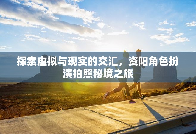 資陽，虛擬與現(xiàn)實的交匯，角色扮演拍照秘境探索之旅