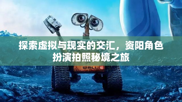 資陽，虛擬與現(xiàn)實的交匯，角色扮演拍照秘境探索之旅