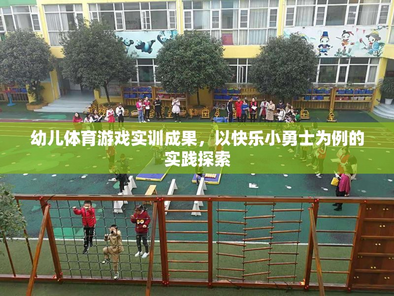 快樂小勇士，幼兒體育游戲?qū)嵱?xùn)的實(shí)踐探索與成果展示