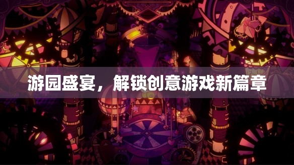 游園盛宴，解鎖創(chuàng)意游戲新篇章