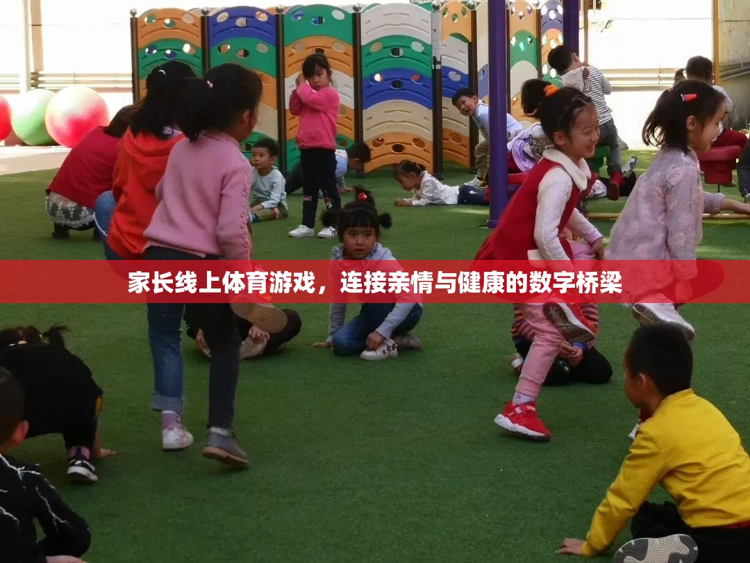 數(shù)字橋梁，家長線上體育游戲——連接親情與健康的紐帶