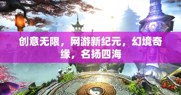 網(wǎng)游新紀(jì)元，創(chuàng)意無限，幻境奇緣，名揚(yáng)四海