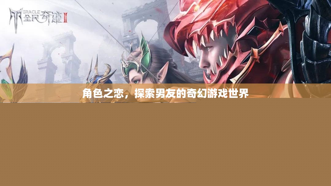 角色之戀，探索男友的奇幻游戲世界