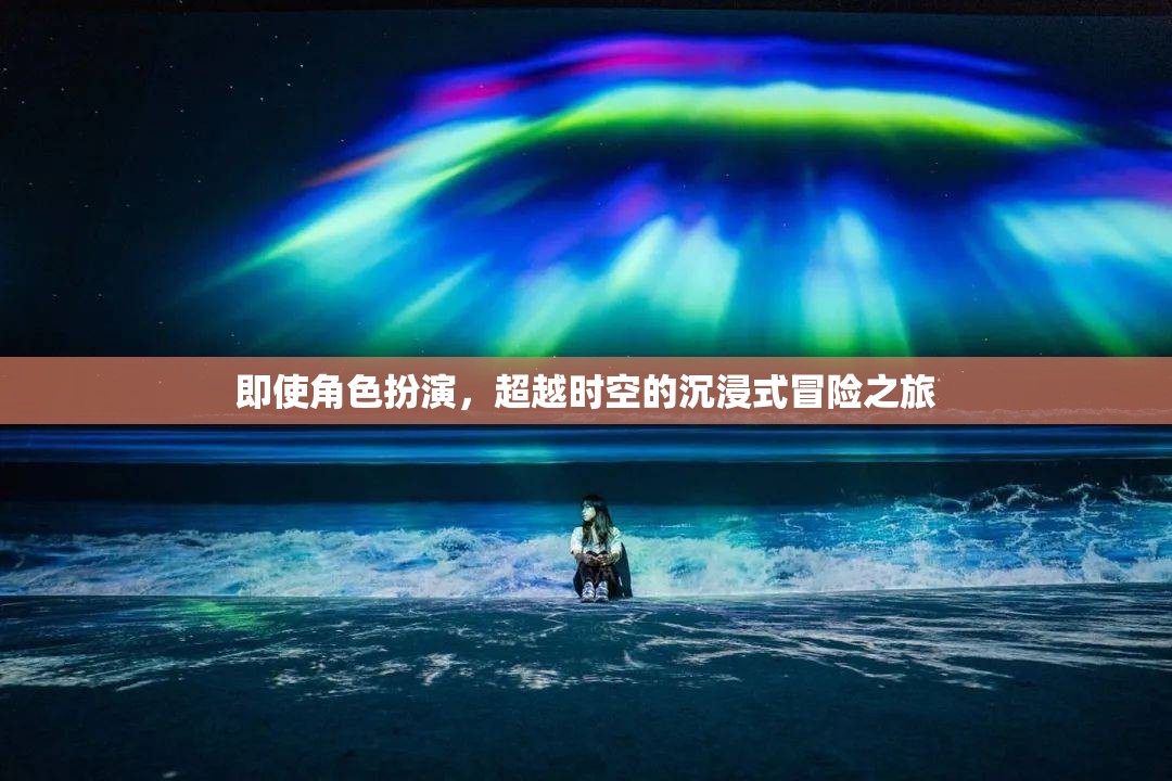 超越時(shí)空的沉浸式冒險(xiǎn)，角色扮演的奇幻之旅