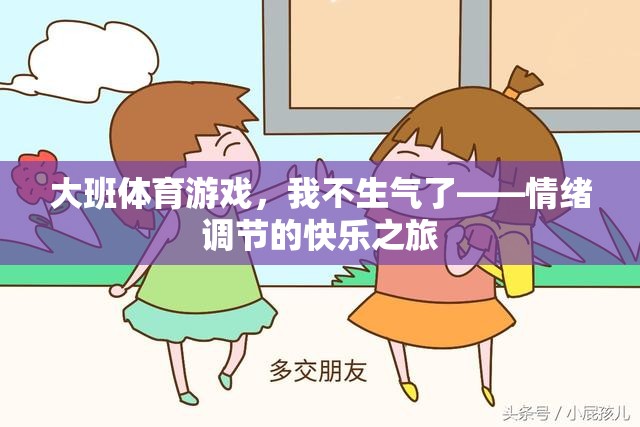 情緒調(diào)節(jié)的快樂之旅，大班體育游戲中的‘我不生氣了’