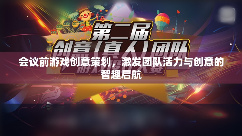 智趣啟航，會議前游戲創(chuàng)意策劃，激發(fā)團隊活力與創(chuàng)意