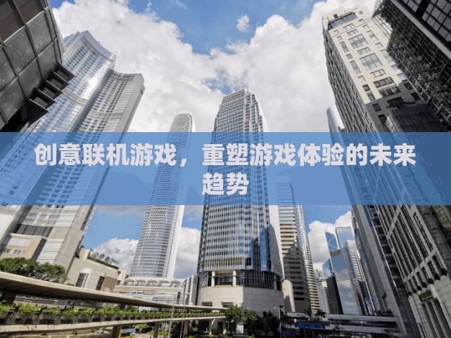 重塑游戲體驗(yàn)，創(chuàng)意聯(lián)機(jī)游戲的未來(lái)趨勢(shì)