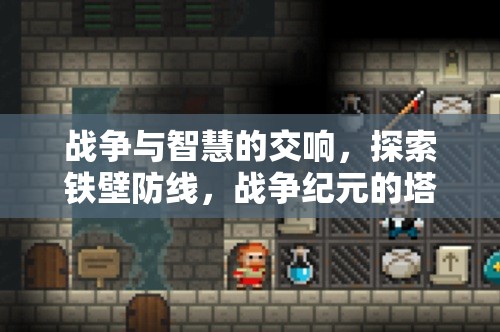 戰(zhàn)爭與智慧的交響，探索鐵壁防線與戰(zhàn)爭紀(jì)元的塔防策略魅力