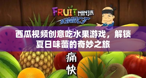 夏日奇趣，西瓜視頻創(chuàng)意水果大挑戰(zhàn)，解鎖味蕾的奇妙之旅