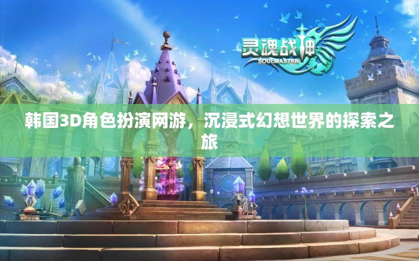 韓國3D角色扮演網(wǎng)游，沉浸式幻想世界的探索之旅