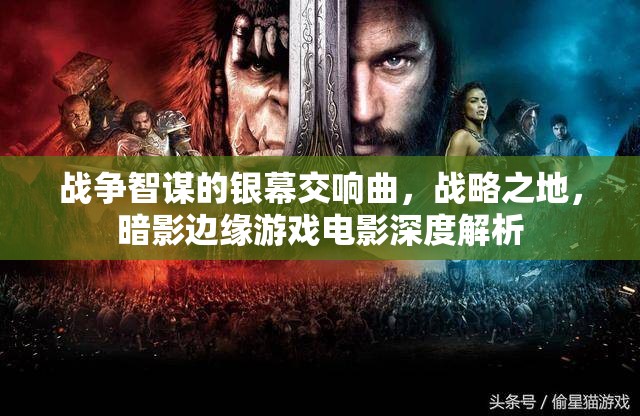 戰(zhàn)爭(zhēng)智謀的銀幕交響曲，戰(zhàn)略之地與暗影邊緣的游戲電影深度解析