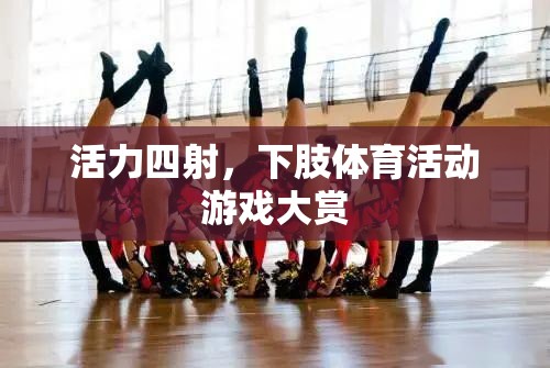 下肢活力大挑戰(zhàn)，精彩紛呈的體育活動(dòng)游戲大賞