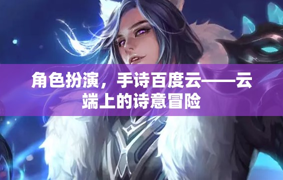 云端詩(shī)意冒險(xiǎn)，角色扮演與手詩(shī)的百度云之旅
