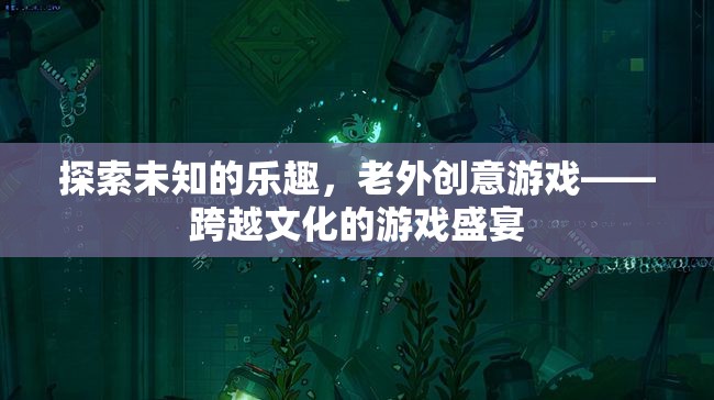 跨越文化的游戲盛宴，老外創(chuàng)意游戲探索未知的樂趣
