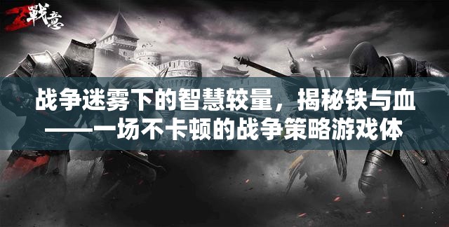戰(zhàn)爭迷霧下的智慧較量，揭秘鐵與血——一場不卡頓的戰(zhàn)爭策略游戲體驗