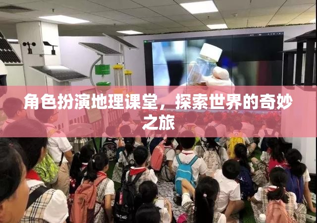 角色扮演地理課堂，踏上探索世界的奇妙之旅