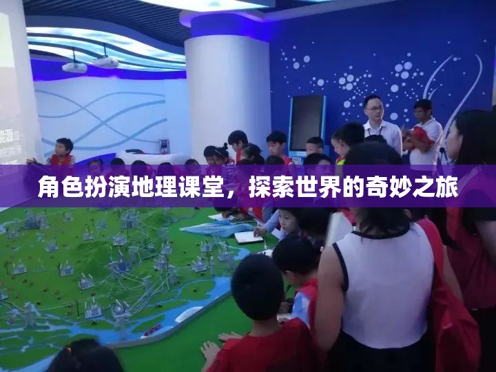 角色扮演地理課堂，踏上探索世界的奇妙之旅