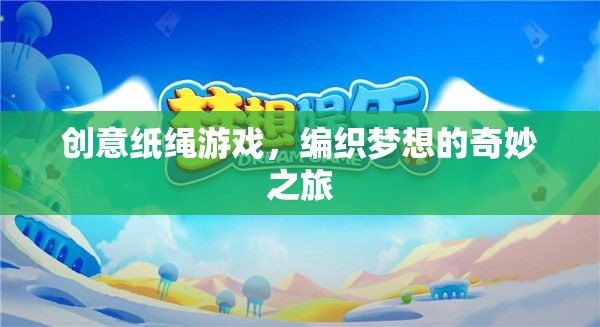 編織夢想，創(chuàng)意紙繩游戲的奇妙之旅