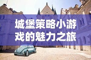 智慧與勇氣的較量，城堡策略小游戲的魅力之旅