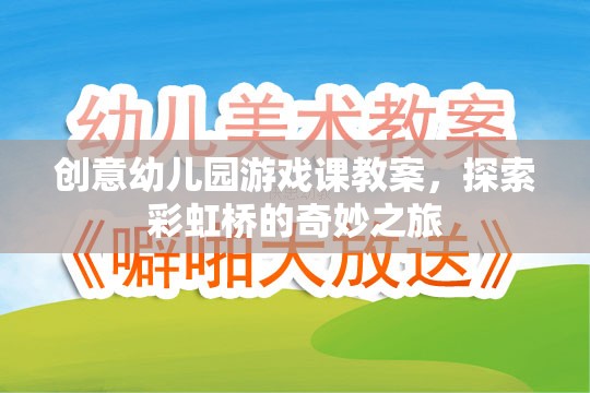 彩虹橋的奇妙之旅，創(chuàng)意幼兒園游戲課教案