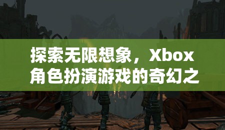 探索無限想象，Xbox 角色扮演游戲的奇幻之旅