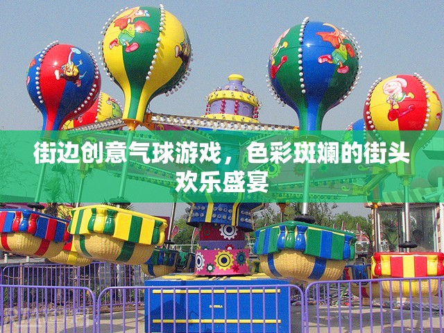 色彩斑斕的街頭歡樂(lè)盛宴，街邊創(chuàng)意氣球游戲