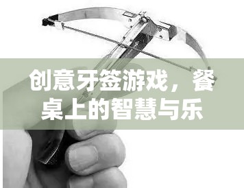 餐桌上的智慧與樂趣，創(chuàng)意牙簽游戲