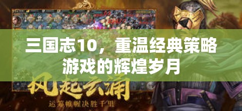 三國志10，重溫經(jīng)典策略游戲的輝煌歲月