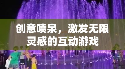創(chuàng)意噴泉，激發(fā)無限靈感的互動(dòng)游戲  第2張