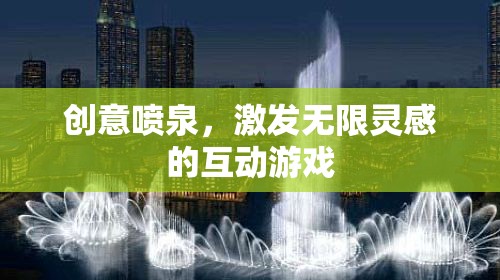 創(chuàng)意噴泉，激發(fā)無限靈感的互動(dòng)游戲  第3張