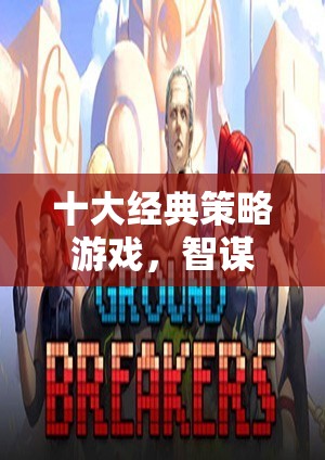 智謀與策略的巔峰對(duì)決，十大經(jīng)典策略游戲