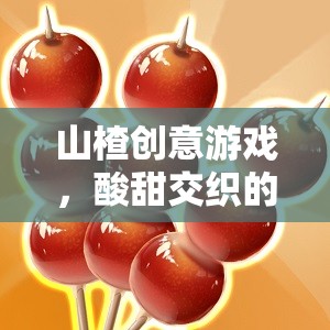 酸甜智慧，山楂創(chuàng)意游戲帶來的樂趣與啟迪