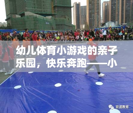 親子樂園，小班幼兒體育小游戲，快樂奔跑的親子時光