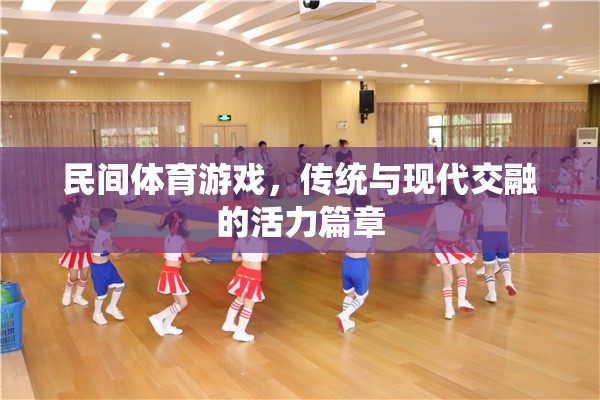 傳統(tǒng)與現(xiàn)代交融，民間體育游戲活力篇章的探索