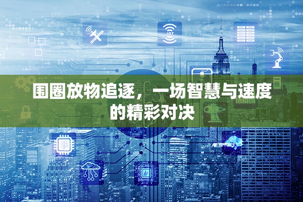 智慧與速度的精彩對決，圍圈放物追逐挑戰(zhàn)