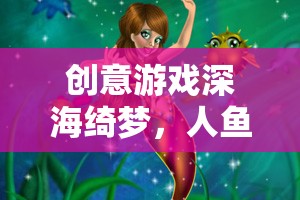 深海綺夢，人魚之歌——探索神秘海洋的夢幻之旅