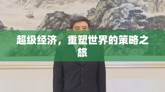 超級(jí)經(jīng)濟(jì)，重塑世界的策略之旅